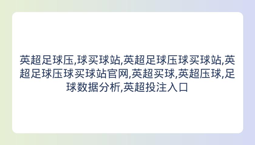 英超足球压,球买球站,英超足球压球买球站,英超足球压球买球站官网,英超买球,英超压球,足球数据分析,英超投注入口